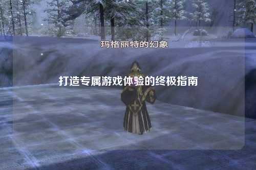 打造专属游戏体验的终极指南