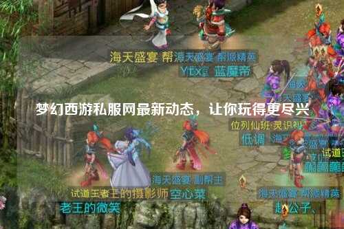 梦幻西游私服网最新动态,让你玩得更尽兴