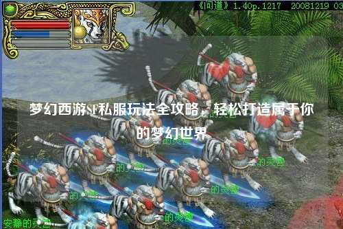梦幻西游SF私服玩法全攻略,轻松打造属于你的梦幻世界