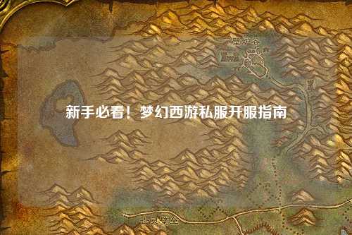 新手必看!梦幻西游私服开服指南
