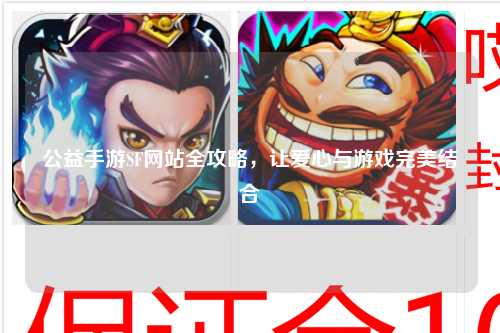 公益手游SF网站全攻略，让爱心与游戏完美结合