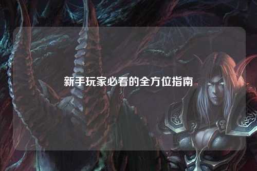 新手玩家必看的全方位指南