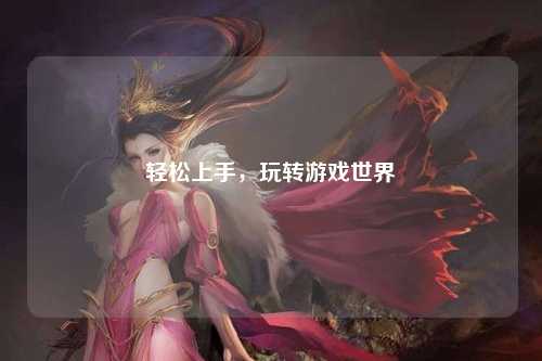 轻松上手,玩转游戏世界