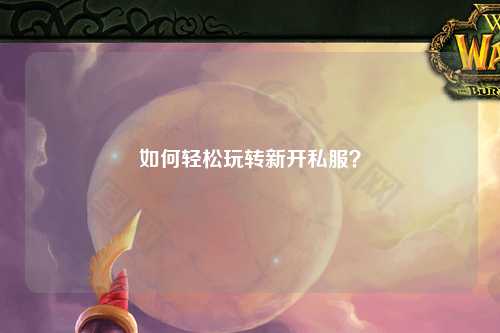如何轻松玩转新开私服?