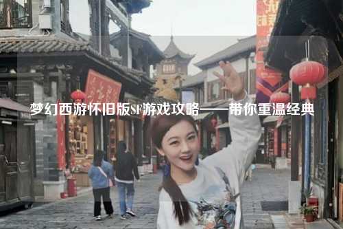 梦幻西游怀旧版SF游戏攻略——带你重温经典