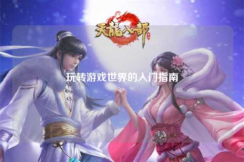 玩转游戏世界的入门指南