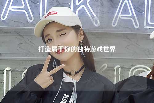 打造属于你的独特游戏世界