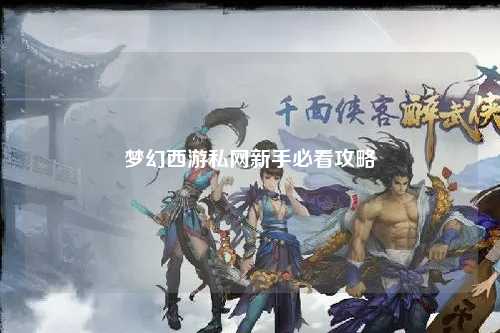 梦幻西游私网新手必看攻略