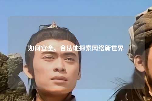 如何安全、合法地探索网络新世界