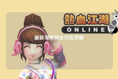 最新发布网全方位攻略