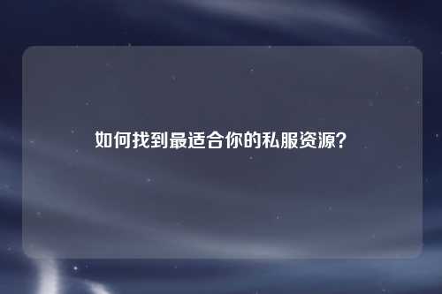 如何找到最适合你的私服资源?