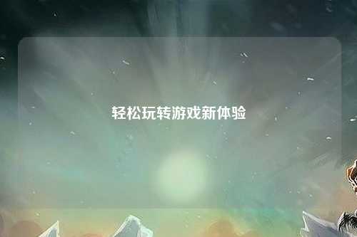 轻松玩转游戏新体验