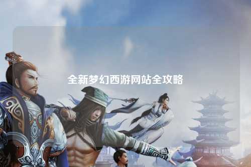 全新梦幻西游网站全攻略