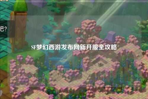 SF梦幻西游发布网新开服全攻略