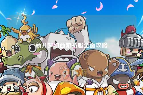新开梦幻西游私服全面攻略