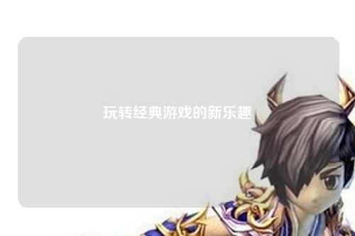 玩转经典游戏的新乐趣