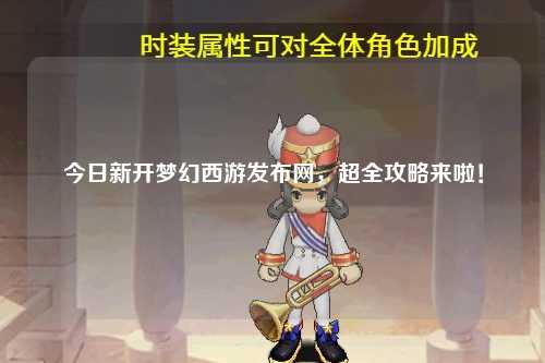 今日新开梦幻西游发布网,超全攻略来啦!