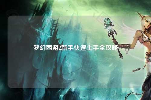 梦幻西游2新手快速上手全攻略