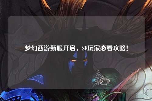 梦幻西游新服开启,SF玩家必看攻略!