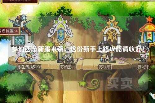 梦幻西游新服来袭,这份新手上路攻略请收好!