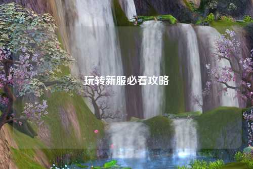 玩转新服必看攻略