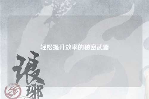 轻松提升效率的秘密武器