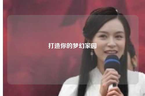 打造你的梦幻家园