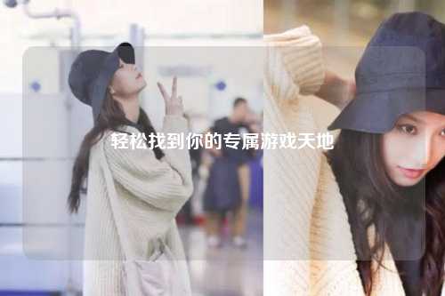 轻松找到你的专属游戏天地