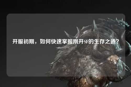开服初期,如何快速掌握刚开SF的生存之道?
