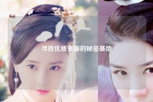 寻找优质资源的秘密基地