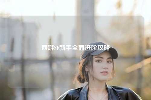 西游SF新手全面进阶攻略