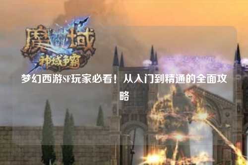 梦幻西游SF玩家必看!从入门到精通的全面攻略