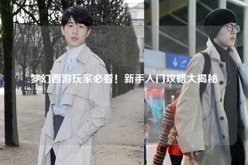 梦幻西游玩家必看!新手入门攻略大揭秘