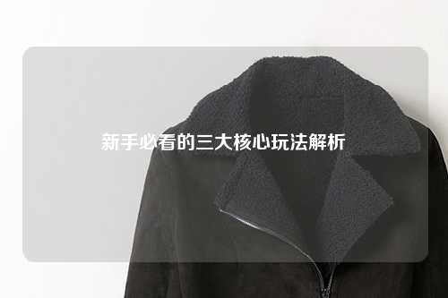 新手必看的三大核心玩法解析