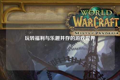 玩转福利与乐趣并存的游戏世界