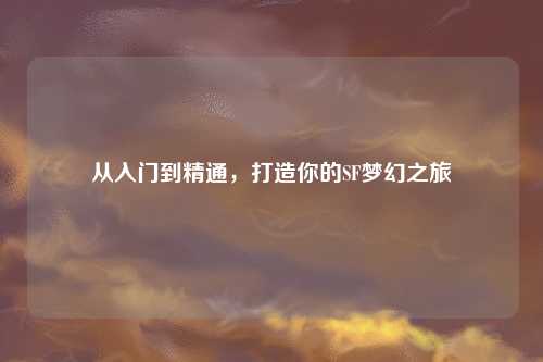 从入门到精通,打造你的SF梦幻之旅