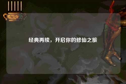 经典再续,开启你的修仙之旅