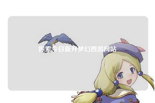 探索今日新开梦幻西游网站