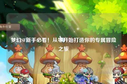 梦幻SF新手必看!从零开始打造你的专属冒险之旅