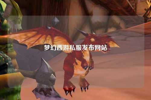 梦幻西游私服发布网站