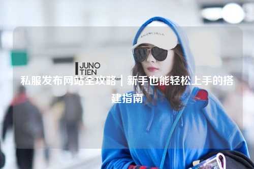 私服发布网站全攻略|新手也能轻松上手的搭建指南