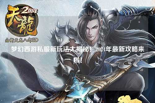 梦幻西游私服新玩法大揭秘!2024年最新攻略来啦!
